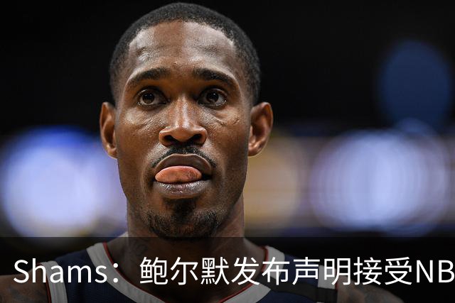 Shams：鲍尔默发布声明接受NBA处罚！
